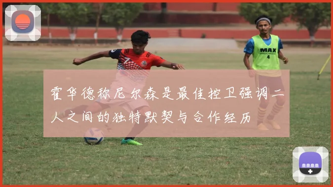 霍华德称尼尔森是最佳控卫强调二人之间的独特默契与合作经历