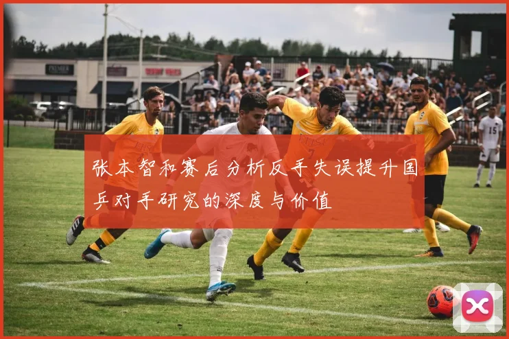 张本智和赛后分析反手失误提升国乒对手研究的深度与价值