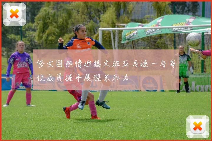 修女团热情迎接文班亚马逐一与每位成员握手展现亲和力