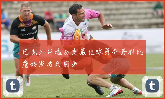 巴克利评选历史最佳球员乔丹科比詹姆斯名列前茅