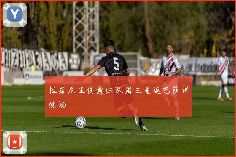 拉菲尼亚伤愈归队周三重返巴萨训练场