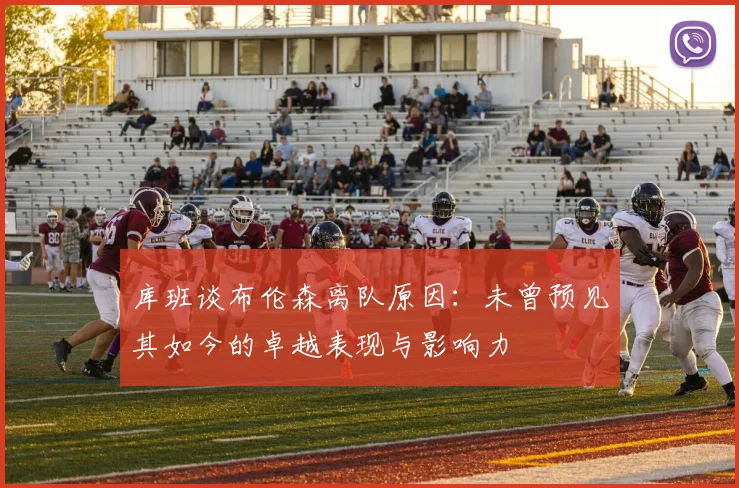 库班谈布伦森离队原因：未曾预见其如今的卓越表现与影响力